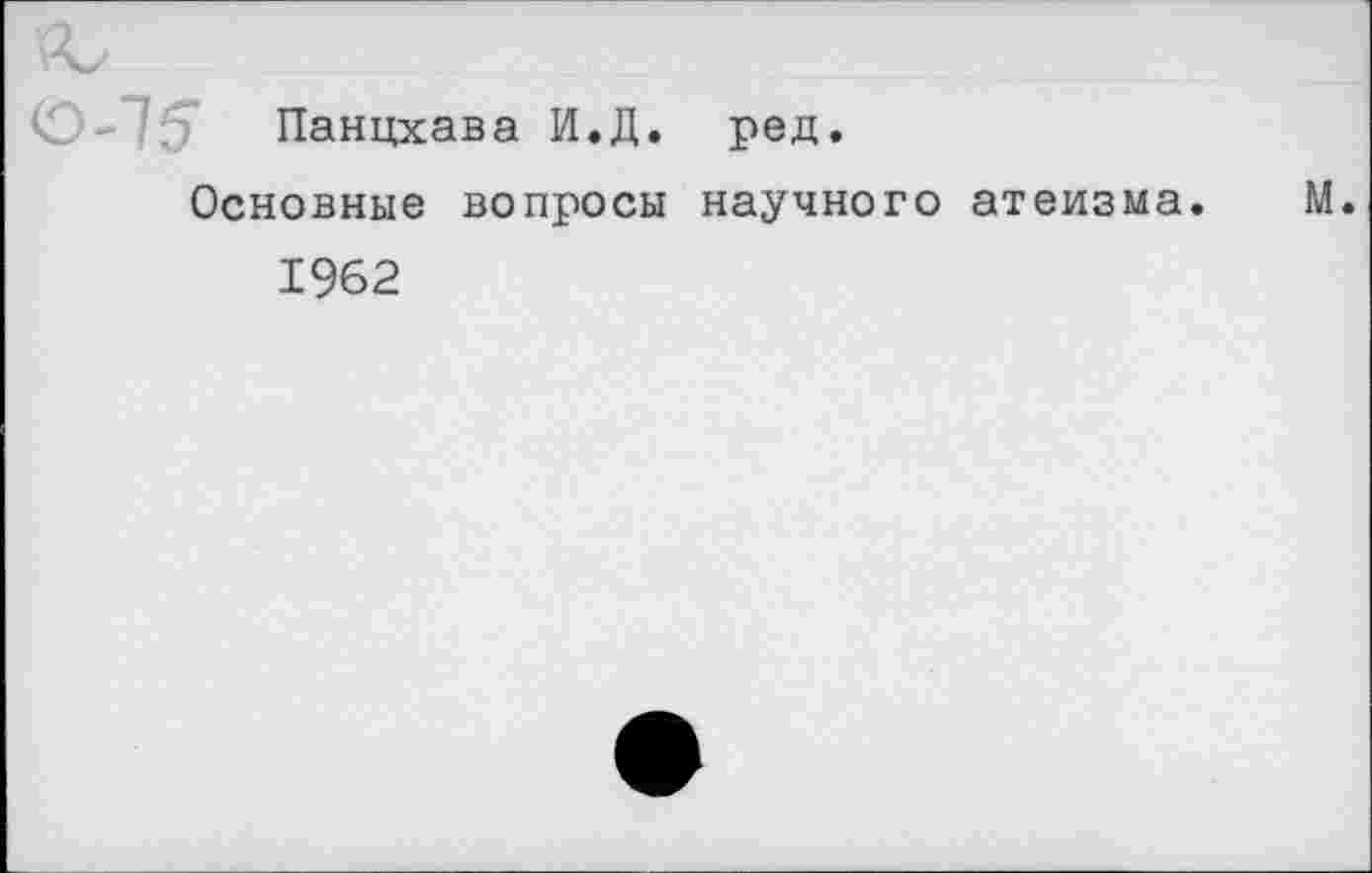 ﻿Панцхава И.Д. ред.
Основные вопросы научного атеизма. М.
1962